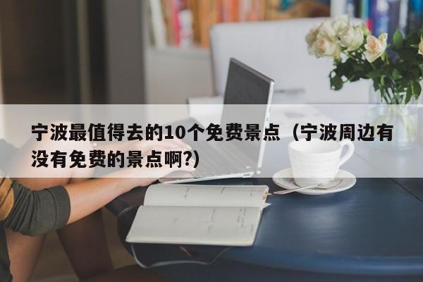 寧波最值得去的10個免費(fèi)景點(diǎn)(寧波周邊有沒有免費(fèi)的景點(diǎn)啊?)