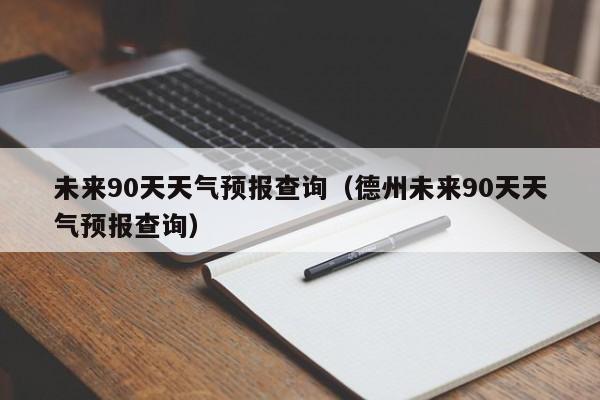 未來90天天氣預報查詢(德州未來90天天氣預報查詢)