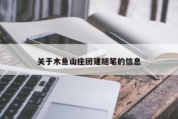 關于木魚山莊團建隨筆的信息