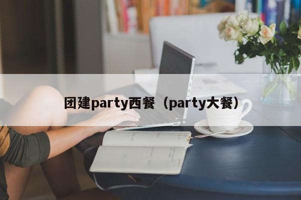 團建party西餐(party大餐)