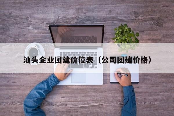 汕頭企業團建價位表(公司團建價格)