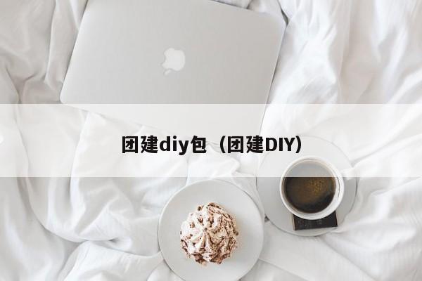 團建diy包(團建DIY)