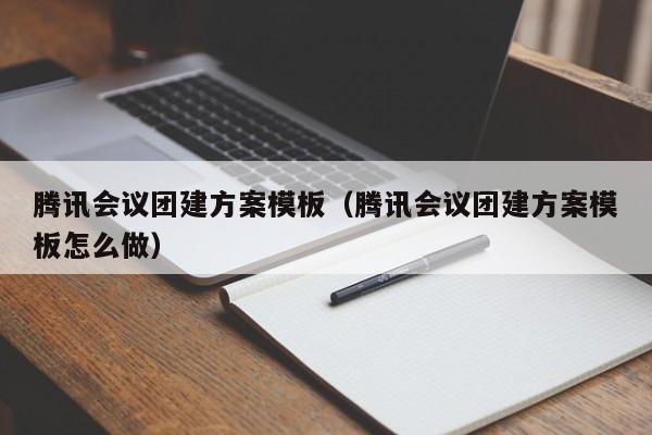 騰訊會議團建方案模板(騰訊會議團建方案模板怎么做)