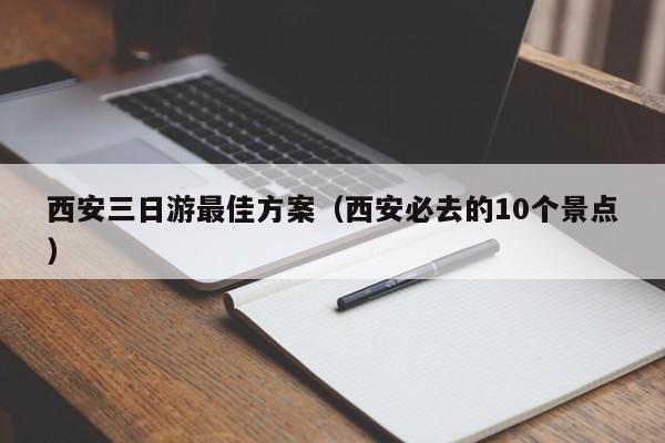 西安三日游最佳方案(西安必去的10個景點(diǎn))