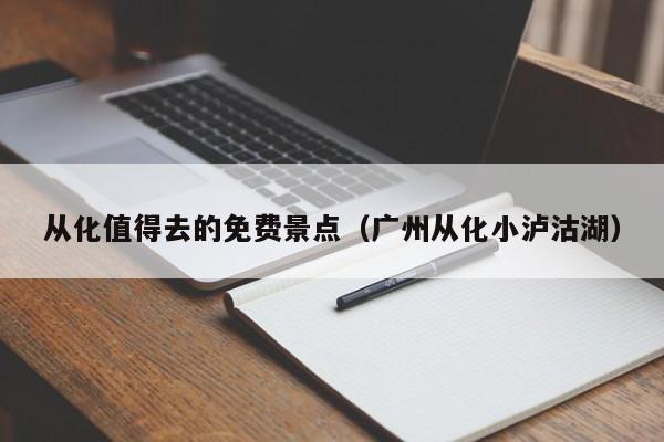 從化值得去的免費(fèi)景點(diǎn)(廣州從化小瀘沽湖)