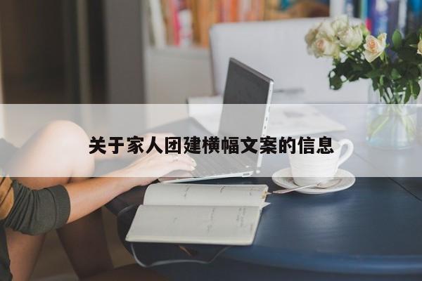 關于家人團建橫幅文案的信息