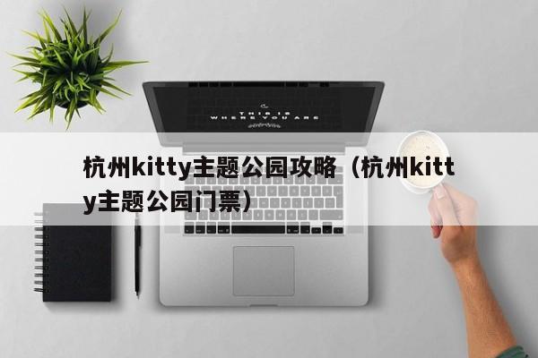杭州kitty主題公園攻略(杭州kitty主題公園門票)