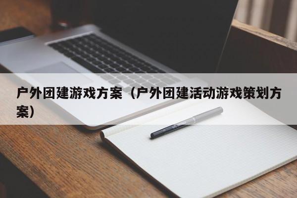 戶外團建游戲方案(戶外團建活動游戲策劃方案)
