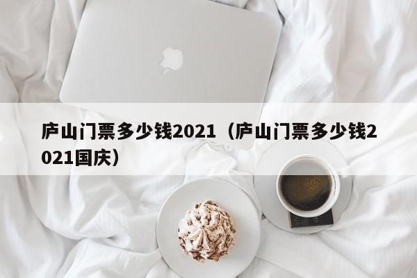 廬山門票多少錢2021(廬山門票多少錢2021國慶)