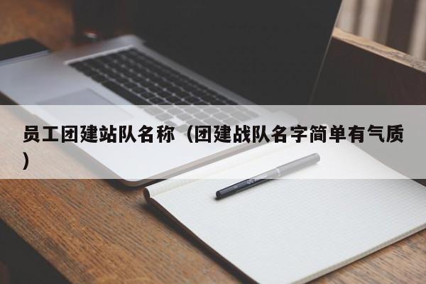 員工團建站隊名稱(團建戰隊名字簡單有氣質)