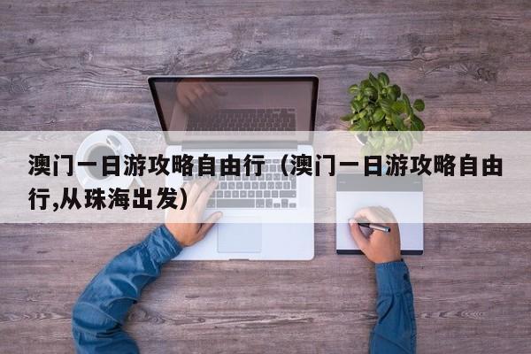 澳門一日游攻略自由行(澳門一日游攻略自由行,從珠海出發(fā))