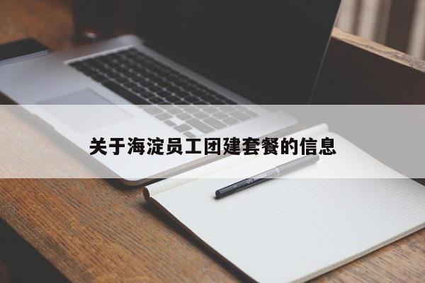 關于海淀員工團建套餐的信息