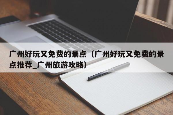 廣州好玩又免費(fèi)的景點(diǎn)(廣州好玩又免費(fèi)的景點(diǎn)推薦_廣州旅游攻略)