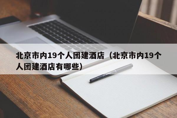 北京市內19個人團建酒店(北京市內19個人團建酒店有哪些)