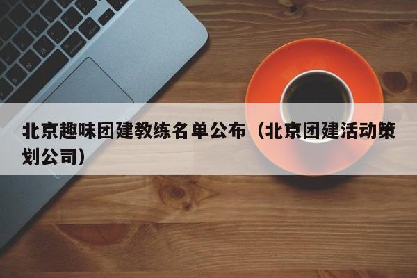 北京趣味團建教練名單公布(北京團建活動策劃公司)