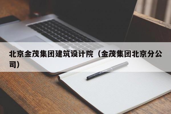 北京金茂集團建筑設計院(金茂集團北京分公司)